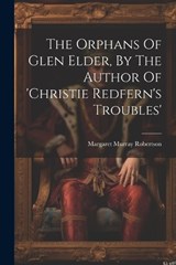 The Orphans Of Glen Elder, By The Author Of 'christie Redfern's Troubles' - Margaret Murray Robertson - 9781022338173