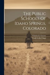 The Public Schools Of Idaho Springs, Colorado - Frank Leslie Clapp - 9781022347236