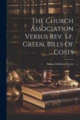 The Church Association Versus Rev. S.f. Green. Bills Of Costs - Sidney Faithorn Green - 9781022351479
