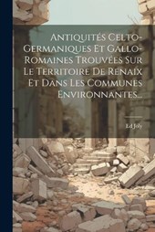 Antiquités Celto-germaniques Et Gallo-romaines Trouvées Sur Le Territoire De Renaix Et Dans Les Communes Environnantes...