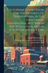 The Supreme Court Room Of The Province Of Pennsylvania, In The State House, Philadelphia, As It Was In The Revolution, And As It Is At The Present Time - Charles Shearer Keyser - 9781022362192