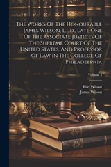The Works Of The Honourable James Wilson, L.l.d., Late One Of The Associate Justices Of The Supreme Court Of The United States, And Professor Of Law In The College Of Philadelphia; Volume 3 - James Wilson ; Bird Wilson - 9781022362895