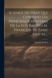 Science Du Vray Qui Contient Les Principaux Mystères De La Foy Par Feu M. François De Paris Diacre...