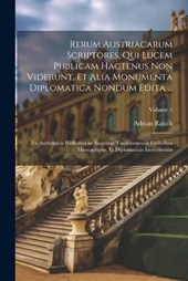 Rerum Austriacarum Scriptores, Qui Lucem Publicam Hactenus Non Viderunt, Et Alia Monumenta Diplomatica Nondum Edita ...
