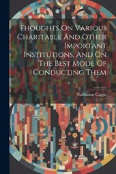 Thoughts On Various Charitable And Other Important Institutions, And On The Best Mode Of Conducting Them