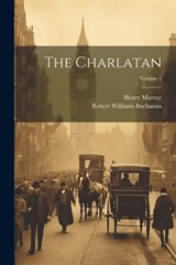 The Charlatan; Volume 1 - Robert Williams 1841-1901 Buchanan ; Henry Murray - 9781022427846