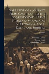 Narrative of a Journey From Caunpoor to the Boorendo Pass, in the Himalaya Mountains Viâ Gwalior, Agra, Delhi, and Sirhind;; Volume 2 - William Lloyd ; Alexander 1792-1839 Gerard ; James Gilbert 1795-1835 Gerard - 9781022435209