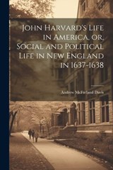 John Harvard's Life in America, or, Social and Political Life in New England in 1637-1638 - Andrew McFarland Davis - 9781022435445