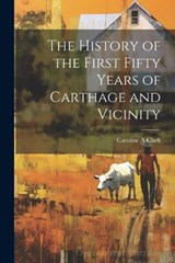 The History of the First Fifty Years of Carthage and Vicinity - Caroline A Clark - 9781022438163