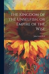 The Kingdom of the Unselfish, or Empire of the Wise - John Lord Peck - 9781022443075