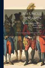 My Uncle Benjamin; a Humorous, Satirical, and Philosophical Novel - Claude 1801-1844 Tillier ; Benjamin Ricketson 1854-1939 Tucker ; Ludwig 1821-1894 Pfau - 9781022452619