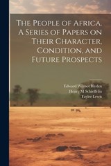 The People of Africa. A Series of Papers on Their Character, Condition, and Future Prospects - Henry M Schieffelin ; Edward Wilmot 1832-1912 Blyden ; Tayler 1802-1877 Lewis - 9781022452732