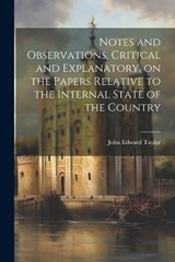 Notes and Observations, Critical and Explanatory, on the Papers Relative to the Internal State of the Country - John Edward 1791-1844 Taylor - 9781022454859