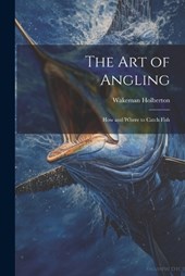 The Art of Angling; How and Where to Catch Fish