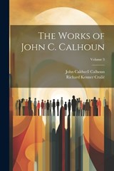 The Works of John C. Calhoun; Volume 3 - John Caldwell Calhoun ; Richard Kenner Crallé - 9781022466845