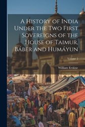 A History of India Under the Two First Sovereigns of the House of Taimur, Báber and Humáyun; Volume 2