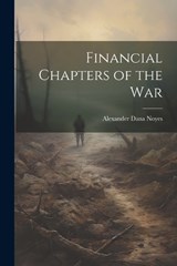 Financial Chapters of the War - Alexander Dana Noyes - 9781022470842