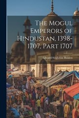 The Mogul Emperors of Hindustan, 1398-1707, Part 1707 - Edward Singleton Holden - 9781022501508