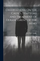 Observations On the Causes, Symptoms and Treatment of Derangement of the Mind - Paul Slade Knight - 9781022505162