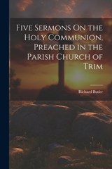 Five Sermons On the Holy Communion, Preached in the Parish Church of Trim - Richard Butler - 9781022544680