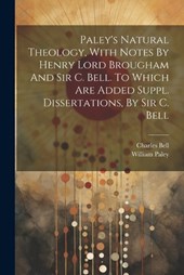 Paley's Natural Theology, With Notes By Henry Lord Brougham And Sir C. Bell. To Which Are Added Suppl. Dissertations, By Sir C. Bell