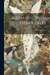 Mermaids, With Other Tales - Charles Henry Ross - 9781022563148