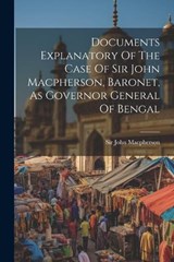 Documents Explanatory Of The Case Of Sir John Macpherson, Baronet, As Governor General Of Bengal - John MacPherson - 9781022574908