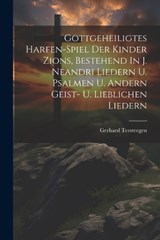 Gottgeheiligtes Harfen-spiel Der Kinder Zions, Bestehend In J. Neandri Liedern U. Psalmen U. Andern Geist- U. Lieblichen Liedern - Gerhard Tersteegen - 9781022578036