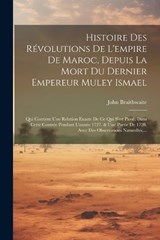 Histoire Des Révolutions De L'empire De Maroc, Depuis La Mort Du Dernier Empereur Muley Ismael - John Braithwaite - 9781022631748