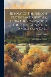 History Of The French Protestant Refugees, From The Revocation Of The Edict Of Nantes To Our Own Days