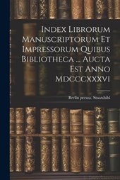 Index Librorum Manuscriptorum Et Impressorum Quibus Bibliotheca ... Aucta Est Anno Mdcccxxxvi