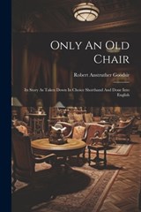 Only An Old Chair: Its Story As Taken Down In Choice Shorthand And Done Into English - Robert Anstruther Goodsir - 9781022638617
