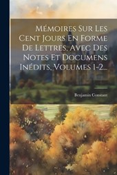 Mémoires Sur Les Cent Jours En Forme De Lettres, Avec Des Notes Et Documens Inédits, Volumes 1-2...