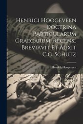 Henrici Hoogeveen Doctrina Particularum Graecarum, Recens., Breviavit Et Auxit C.g. Schütz