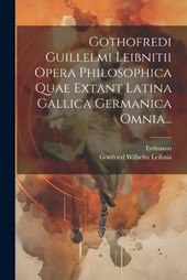 Gothofredi Guillelmi Leibnitii Opera Philosophica Quae Extant Latina Gallica Germanica Omnia...