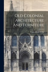 Old Colonial Architecture And Furniture - Frank Edwin Wallis - 9781022651234