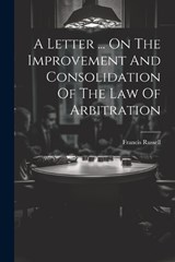 A Letter ... On The Improvement And Consolidation Of The Law Of Arbitration - Francis Russell - 9781022651319