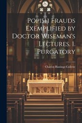 Popish Frauds Exemplified by Doctor Wiseman's Lectures. 1. Purgatory