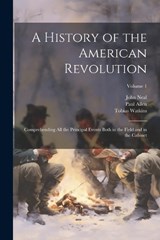 A History of the American Revolution; Comprehending All the Principal Events Both in the Field and in the Cabinet; Volume 1 - John Neal ; Paul Allen ; Tobias Watkins - 9781022665712