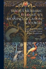 Virgil's Messianic Eclogue, Its Meaning, Occasion, & Sources - Joseph Bickersteth Mayor ; William Warde Fowler ; Robert Seymour Conway - 9781022672888