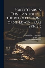 Forty Years in Constantinople the Recollections of Sir Edwin Pears 1873-1915 - Edwin Pears - 9781022678866