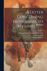 A Letter Concerning Enthusiasm, to My Lord ***** - Anthony Ashley Cooper Shaftesbury ; Jonathan Swift ; Robert Hunter - 9781022687707