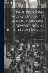 Paul Preston's Voyages, travels and Remarkable Adventures As Related by Himself