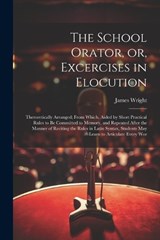 The School Orator, or, Excercises in Elocution - James Wright - 9781022724259