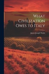 What Civilization Owes to Italy - James Joseph Walsh - 9781022725713