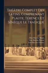 Théâtre Complet Des Latins, Comprenant Plaute, Térence Et Sénèque Le Tragique - Titus Maccius Plautus ; Titus Maccius Térence ; Titus Maccius Magin - 9781022732681