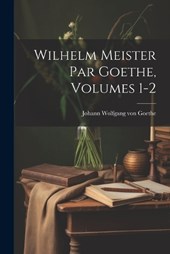 Wilhelm Meister Par Goethe, Volumes 1-2