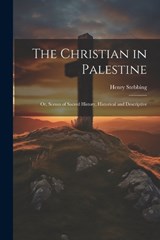 The Christian in Palestine; or, Scenes of Sacred History, Historical and Descriptive - Henry Stebbing - 9781022748262