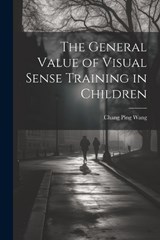 The General Value of Visual Sense Training in Children - Chang Ping Wang - 9781022753174