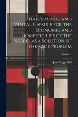Hall's Moral and Mental Capsule for the Economic and Domestic Life of the Negro, as a Solution of the Race Problem; Volume 1 - Josie Briggs Hall - 9781022754188